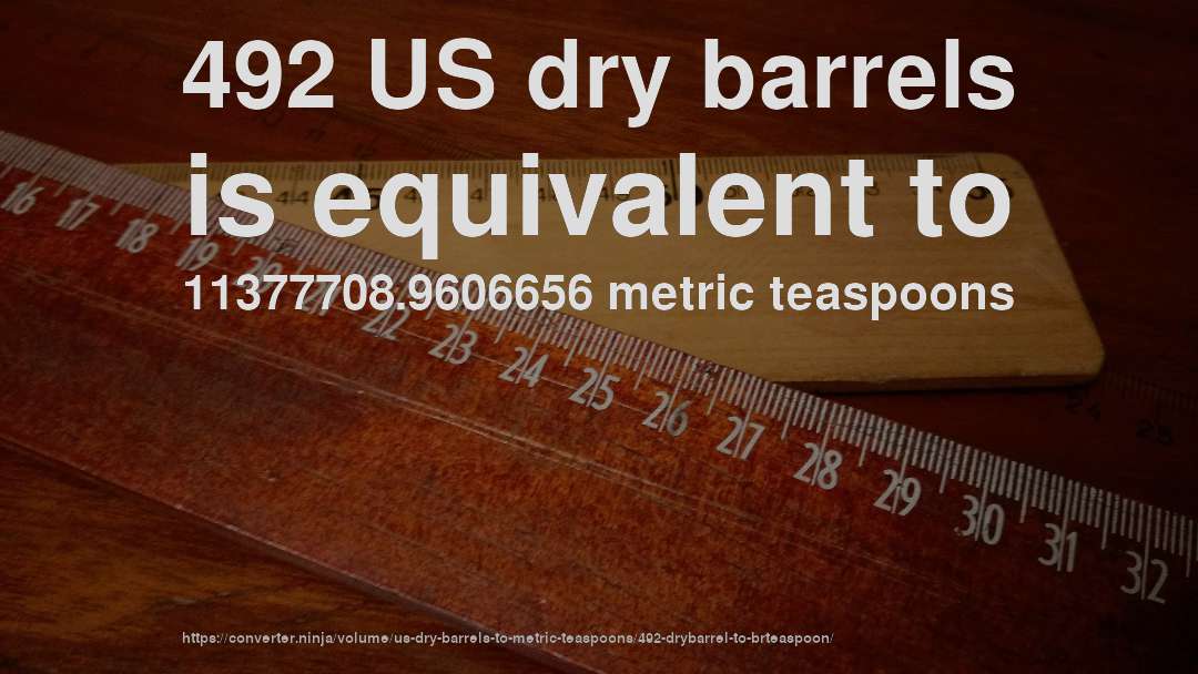 492 US dry barrels is equivalent to 11377708.9606656 metric teaspoons