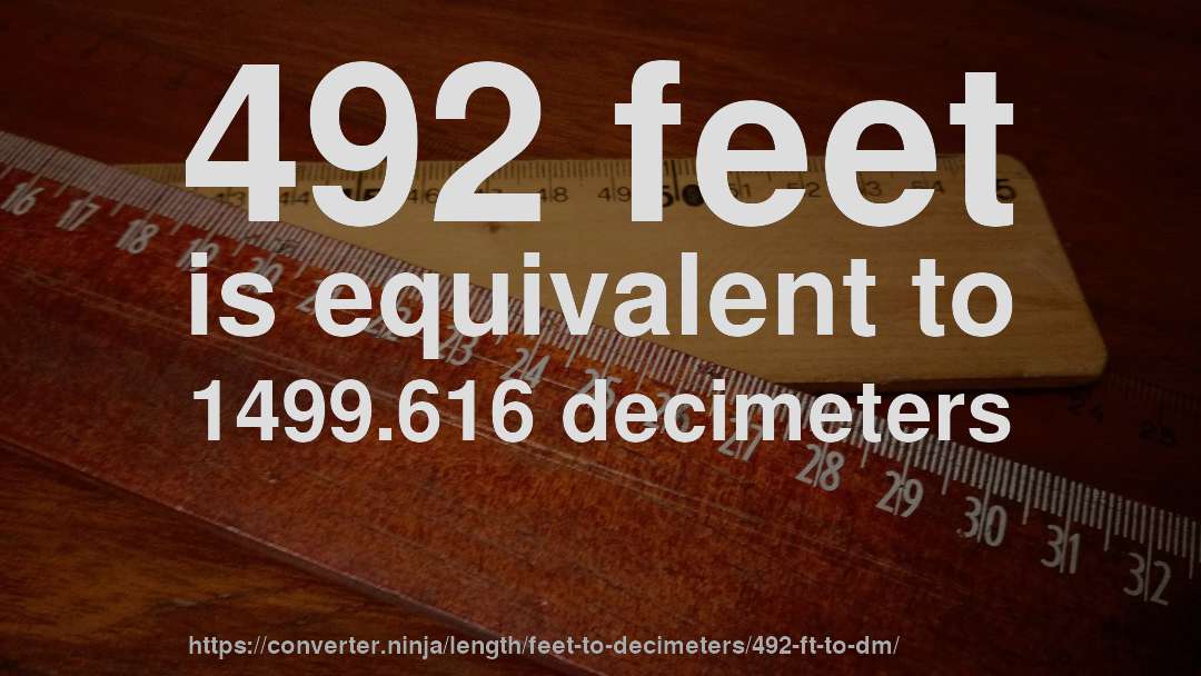 492 feet is equivalent to 1499.616 decimeters