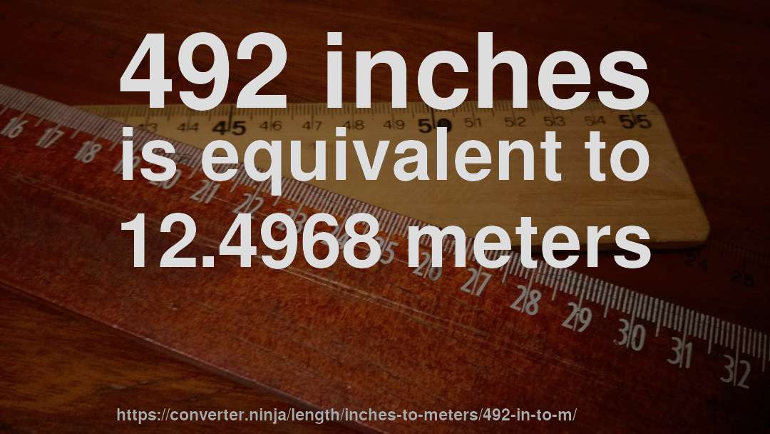 492 inches is equivalent to 12.4968 meters
