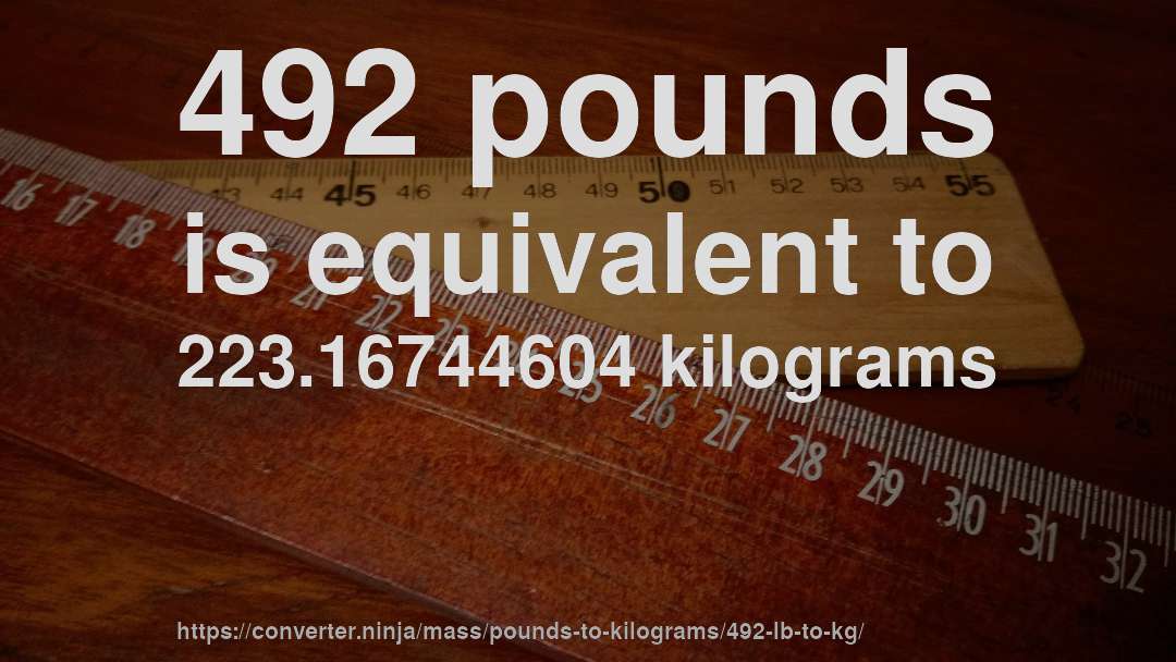 492 pounds is equivalent to 223.16744604 kilograms