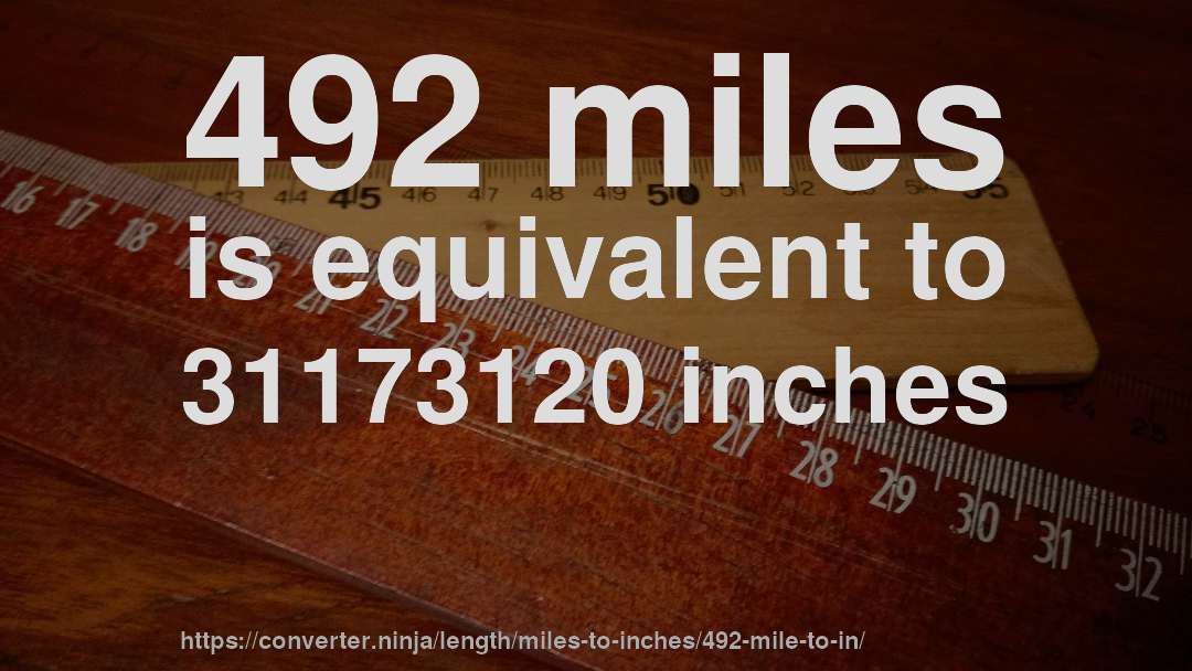 492 miles is equivalent to 31173120 inches