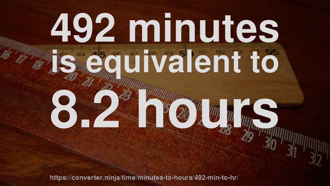 492 minutes is equivalent to 8.2 hours
