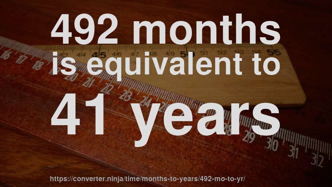 492 months is equivalent to 41 years