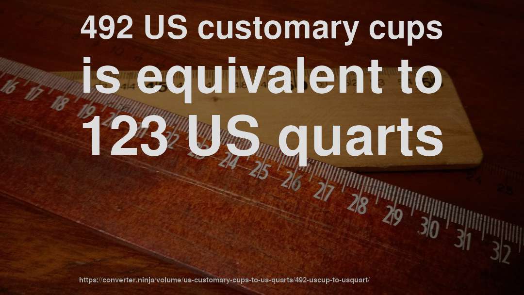 492 US customary cups is equivalent to 123 US quarts