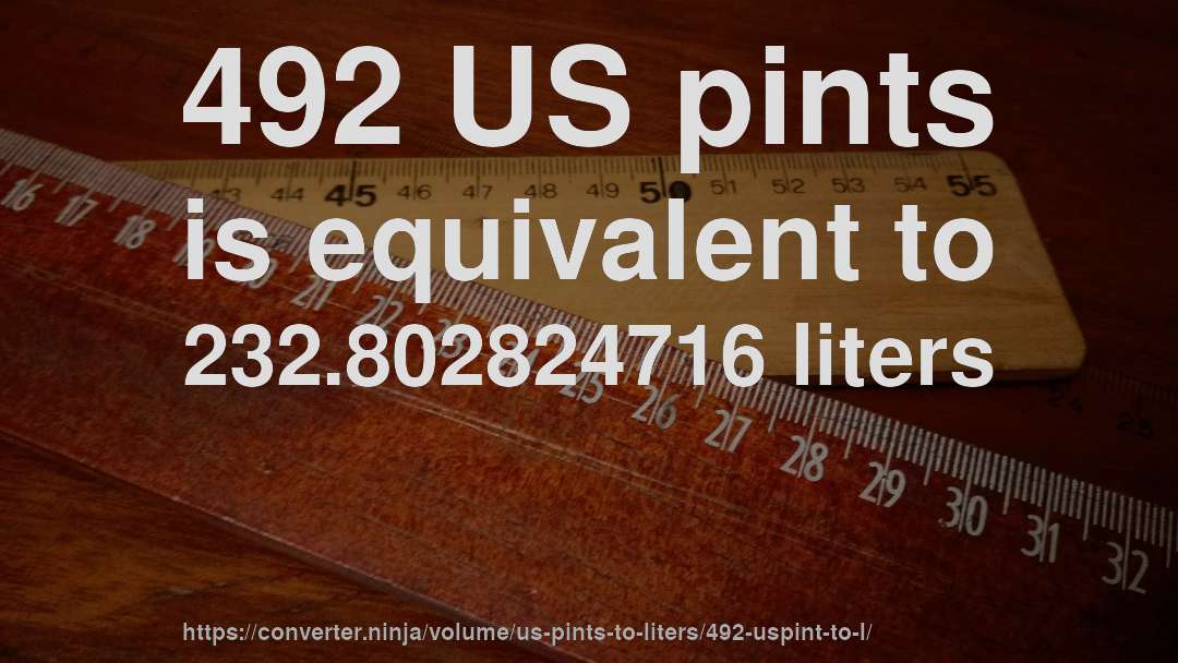 492 US pints is equivalent to 232.802824716 liters