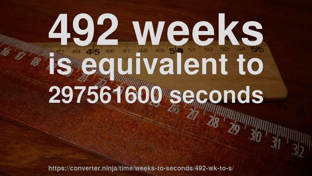 492 weeks is equivalent to 297561600 seconds