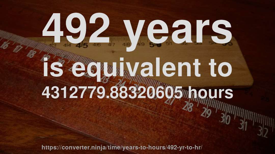 492 years is equivalent to 4312779.88320605 hours