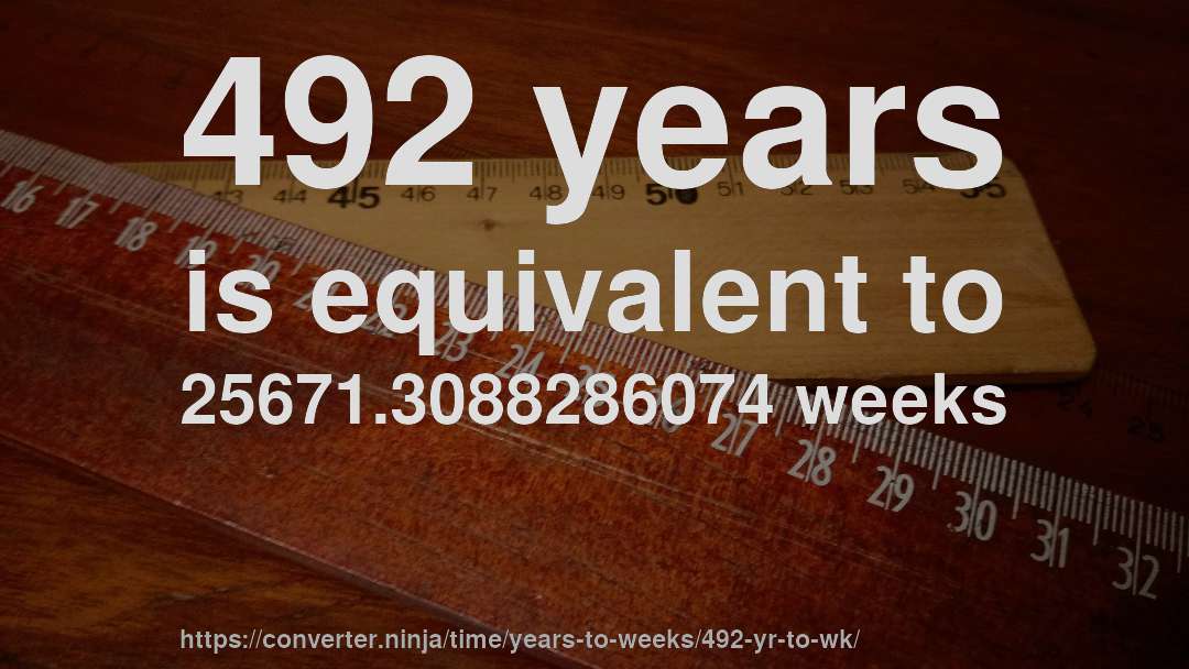 492 years is equivalent to 25671.3088286074 weeks