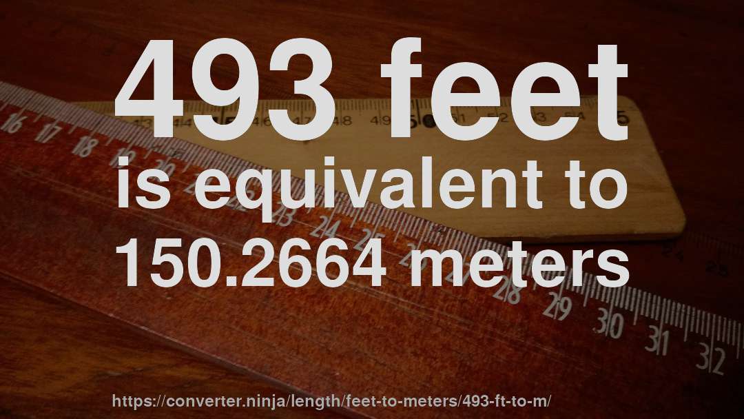 493 feet is equivalent to 150.2664 meters