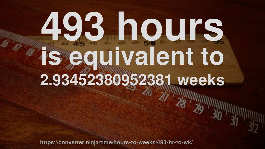 493 hours is equivalent to 2.93452380952381 weeks