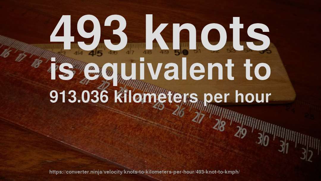493 knots is equivalent to 913.036 kilometers per hour