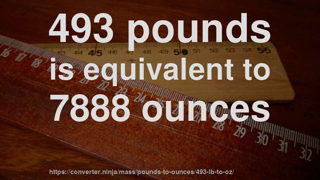 493 pounds is equivalent to 7888 ounces