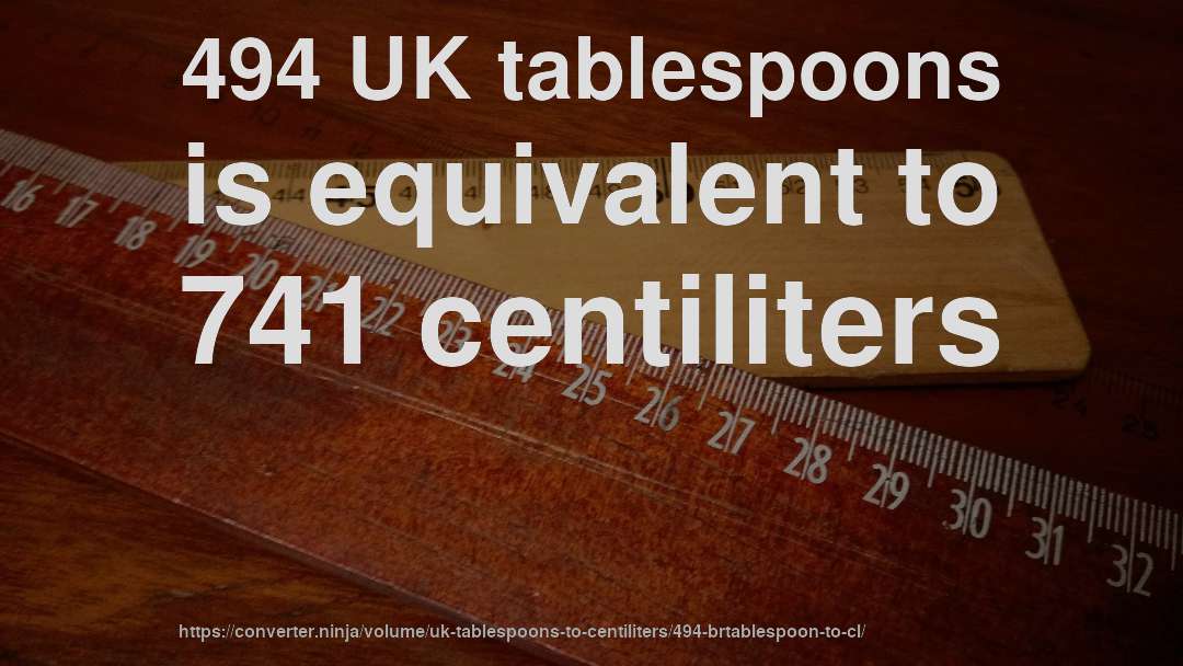 494 UK tablespoons is equivalent to 741 centiliters