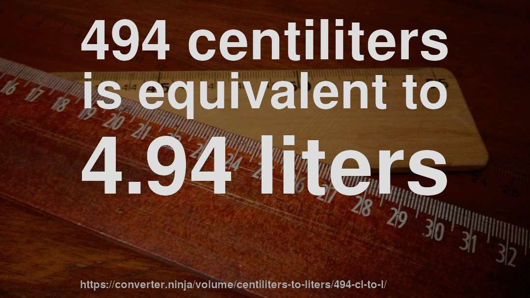 494 centiliters is equivalent to 4.94 liters
