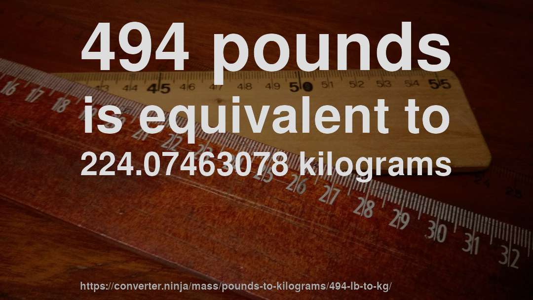 494 pounds is equivalent to 224.07463078 kilograms