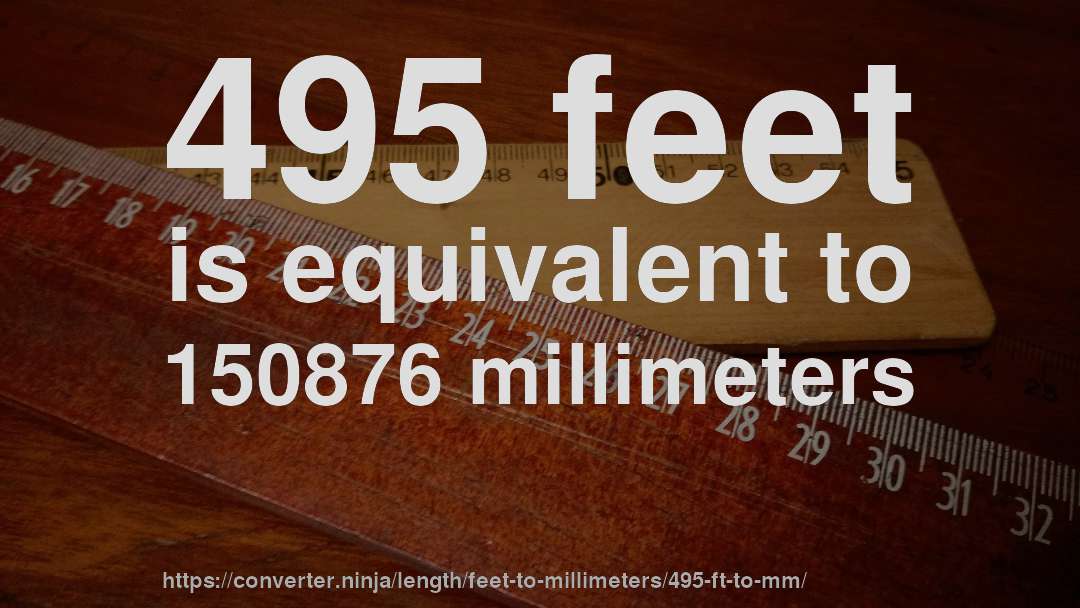 495 feet is equivalent to 150876 millimeters