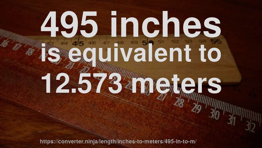 495 inches is equivalent to 12.573 meters