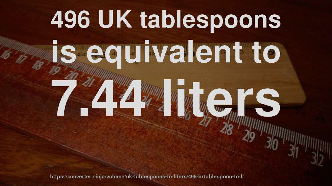 496 UK tablespoons is equivalent to 7.44 liters