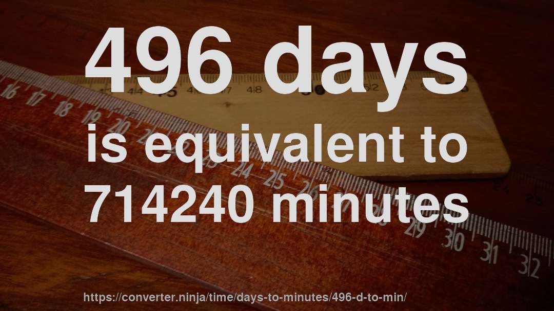 496 days is equivalent to 714240 minutes