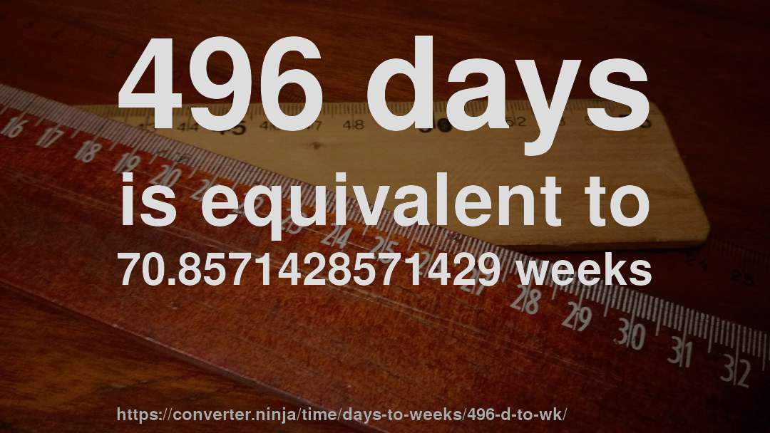 496 days is equivalent to 70.8571428571429 weeks