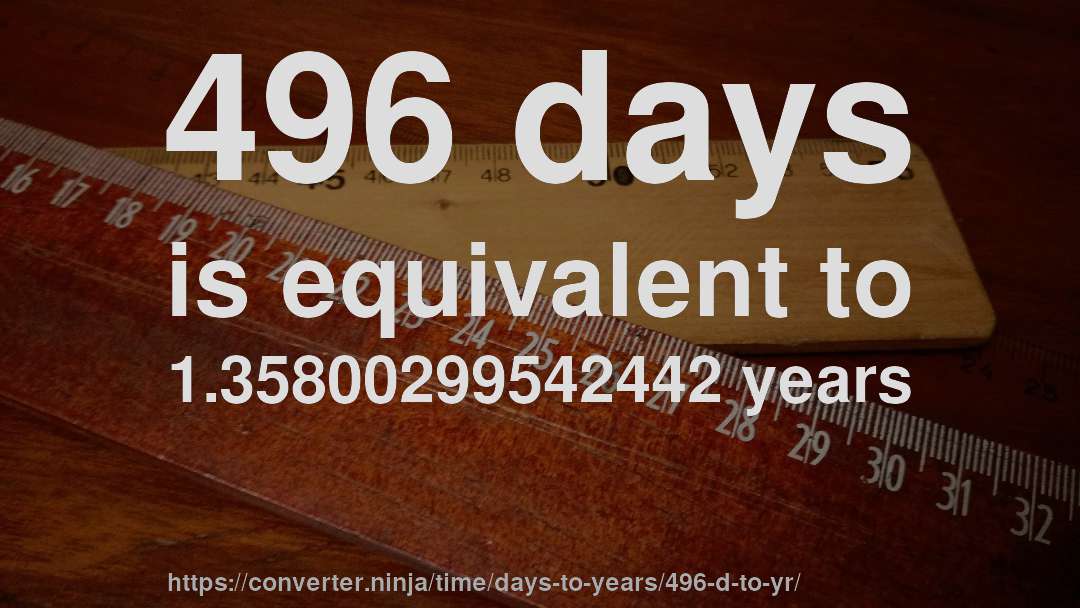 496 days is equivalent to 1.35800299542442 years