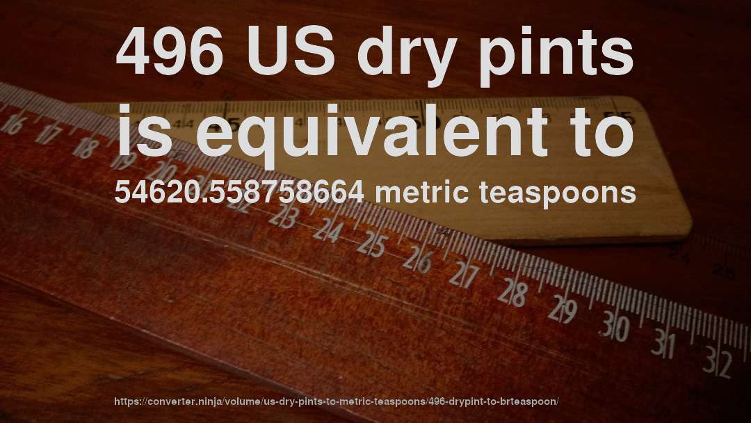 496 US dry pints is equivalent to 54620.558758664 metric teaspoons