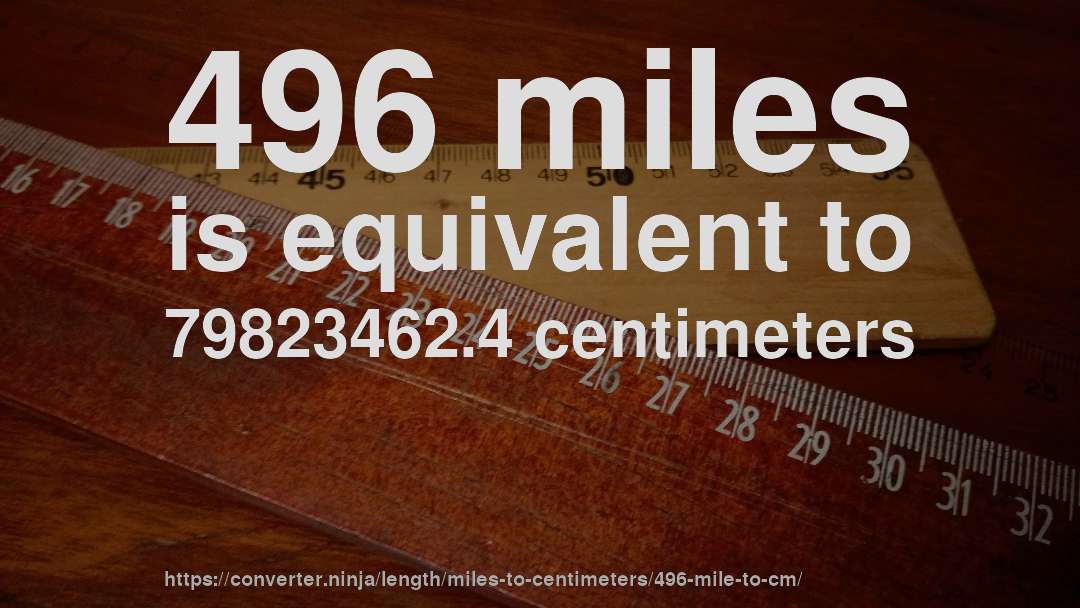 496 miles is equivalent to 79823462.4 centimeters