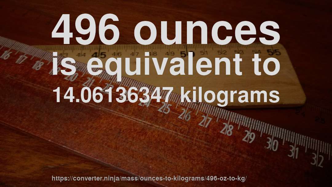 496 ounces is equivalent to 14.06136347 kilograms