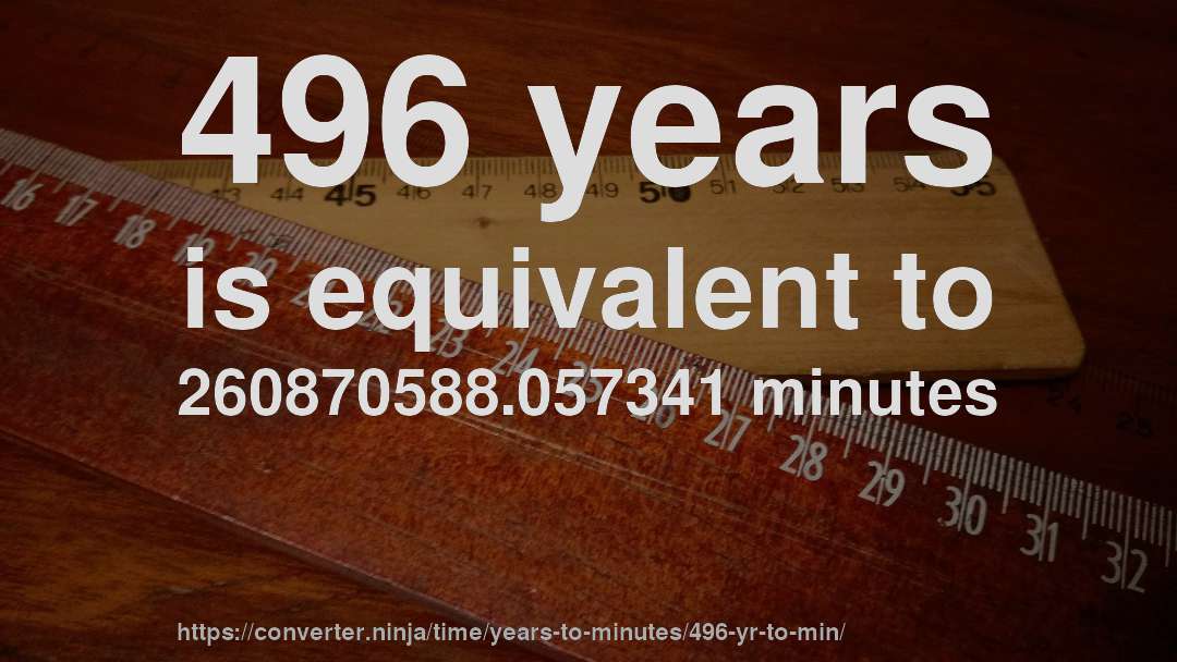 496 years is equivalent to 260870588.057341 minutes