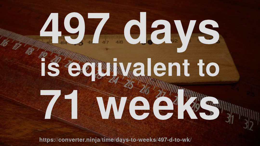 497 days is equivalent to 71 weeks