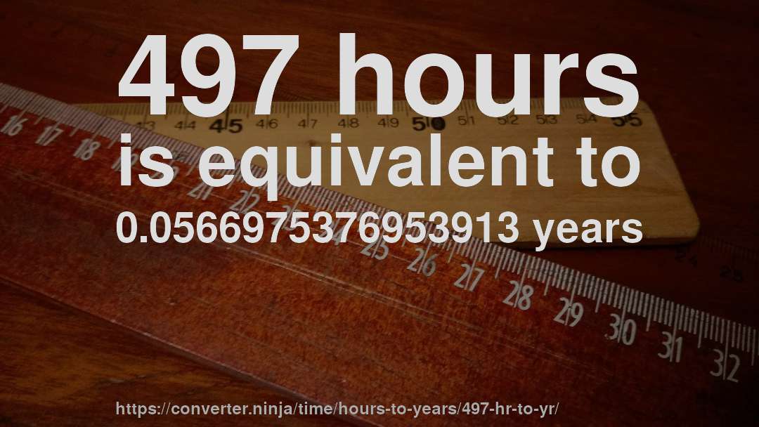 497 hours is equivalent to 0.0566975376953913 years