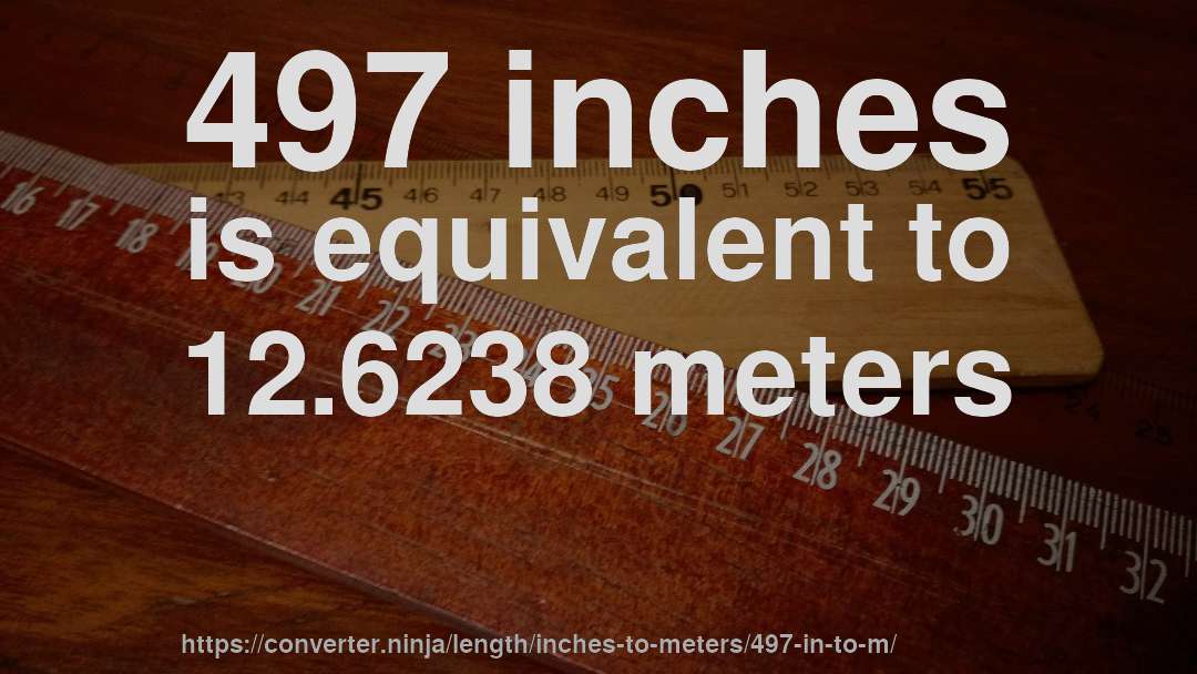 497 inches is equivalent to 12.6238 meters