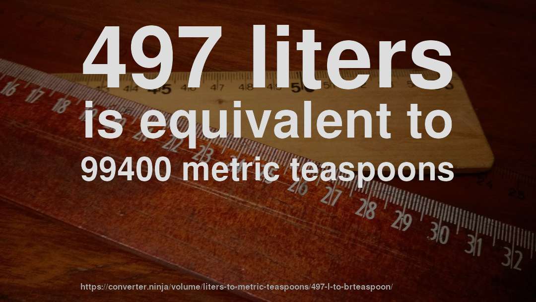 497 liters is equivalent to 99400 metric teaspoons