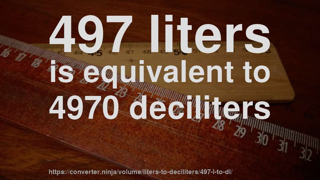 497 liters is equivalent to 4970 deciliters