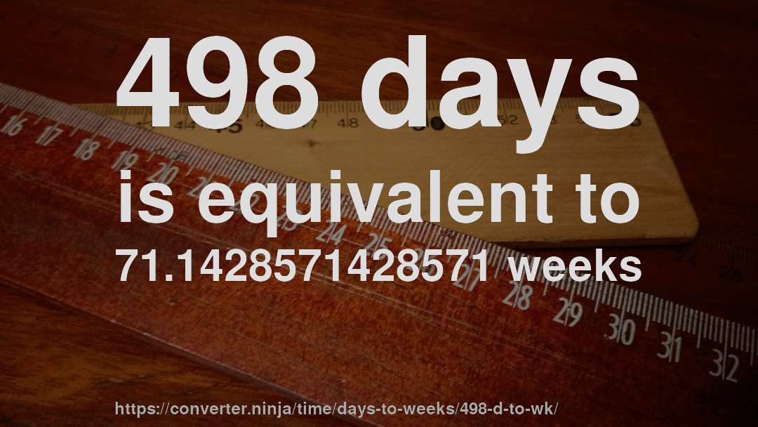 498 days is equivalent to 71.1428571428571 weeks