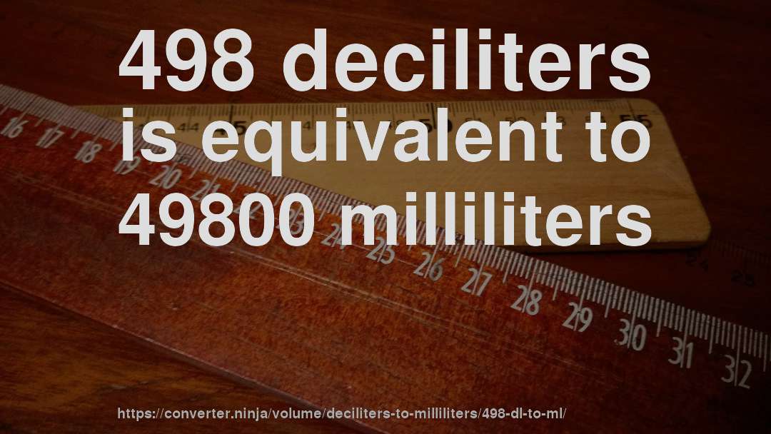 498 deciliters is equivalent to 49800 milliliters