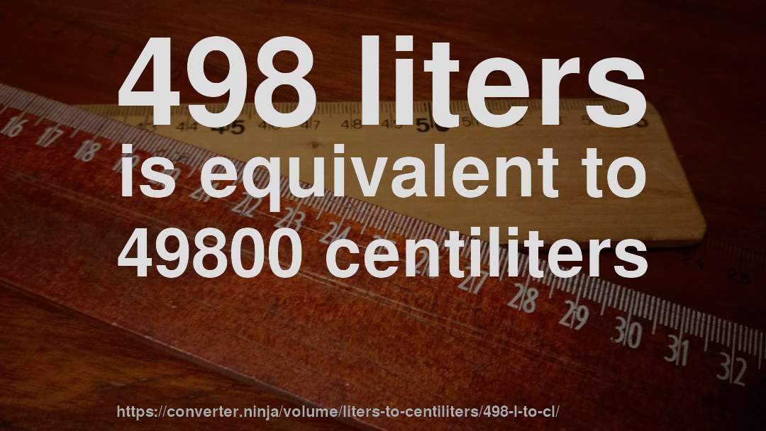 498 liters is equivalent to 49800 centiliters