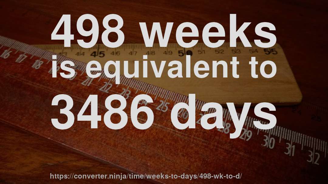 498 weeks is equivalent to 3486 days