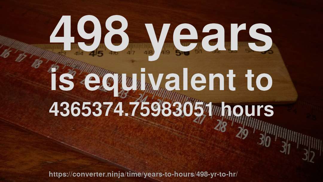 498 years is equivalent to 4365374.75983051 hours