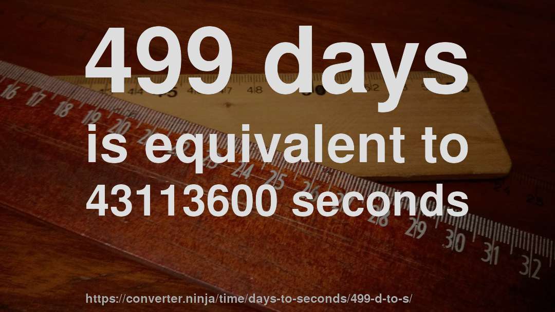 499 days is equivalent to 43113600 seconds