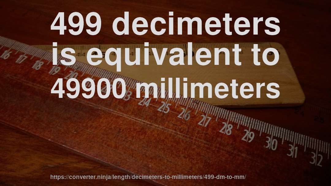 499 decimeters is equivalent to 49900 millimeters