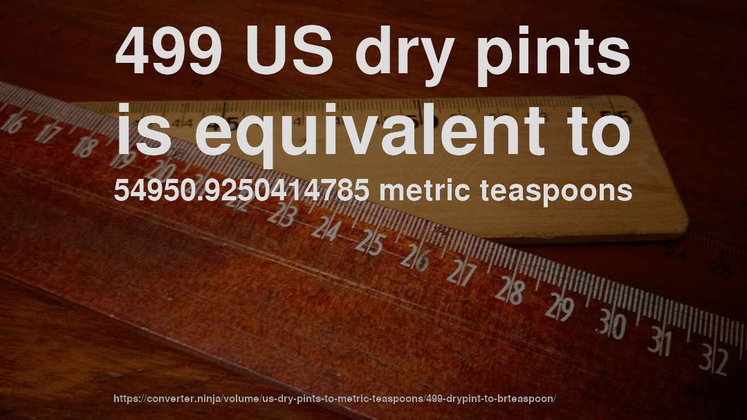 499 US dry pints is equivalent to 54950.9250414785 metric teaspoons