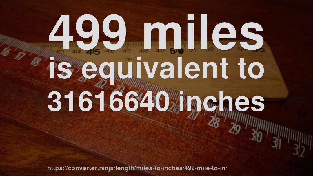 499 miles is equivalent to 31616640 inches