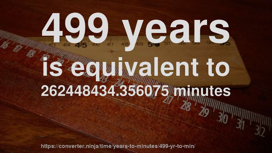 499 years is equivalent to 262448434.356075 minutes
