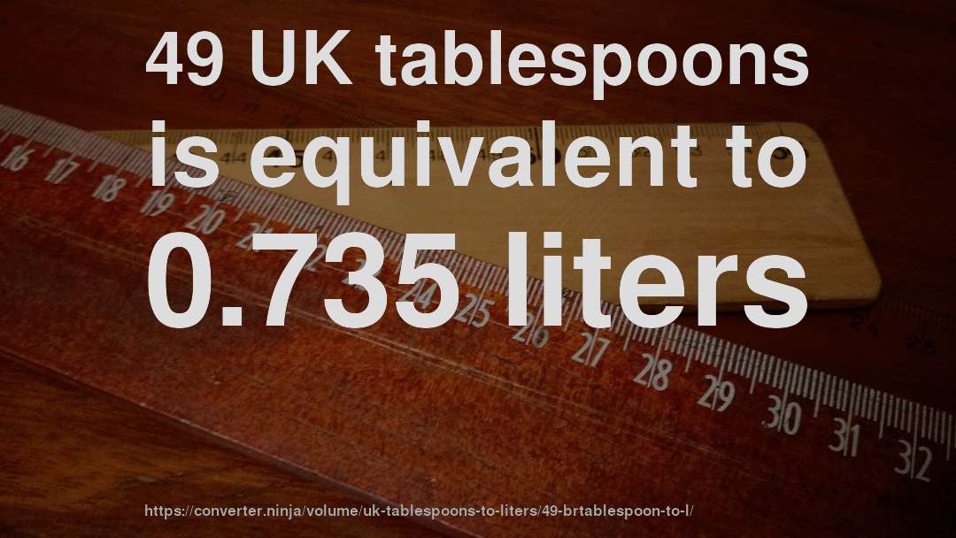 49 UK tablespoons is equivalent to 0.735 liters