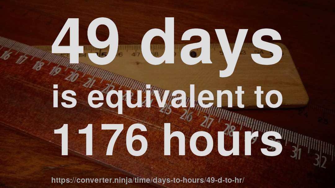 49 days is equivalent to 1176 hours