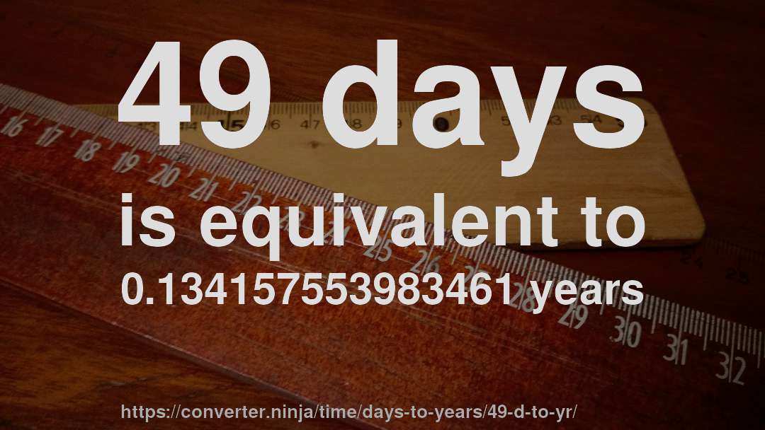 49 days is equivalent to 0.134157553983461 years