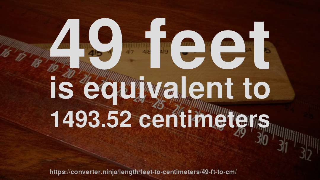 49 feet is equivalent to 1493.52 centimeters