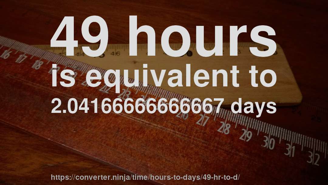49 hours is equivalent to 2.04166666666667 days