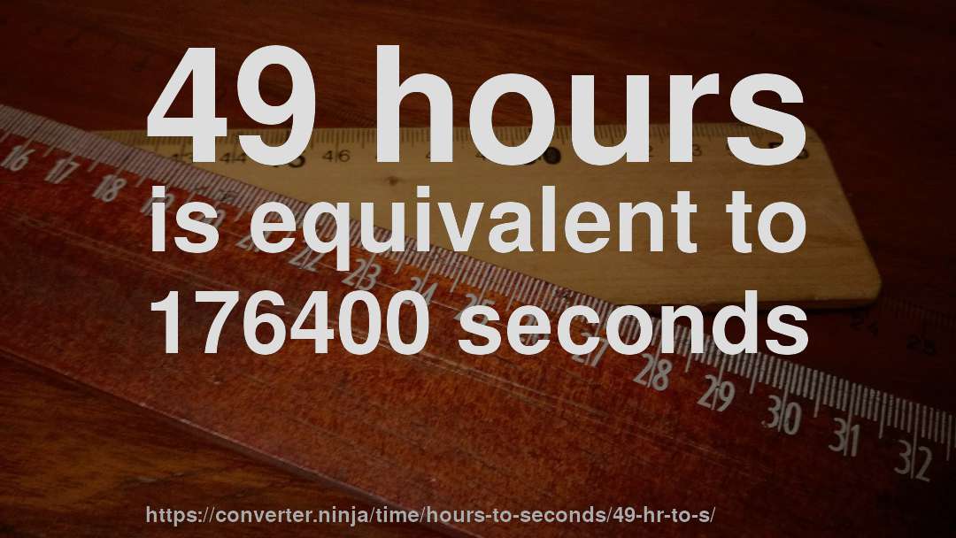 49 hours is equivalent to 176400 seconds